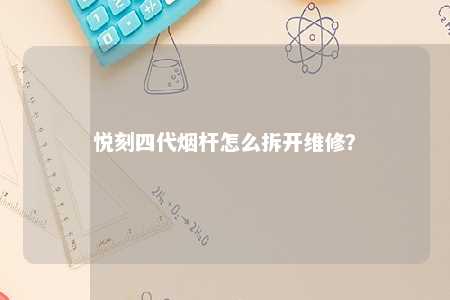 悦刻四代烟杆怎么拆开维修	�？ 
